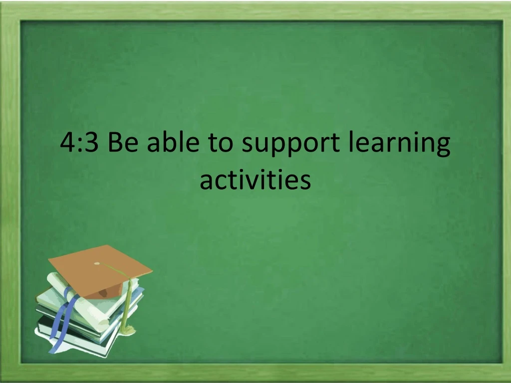 4 3 be able to support learning activities