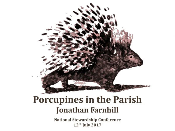 Porcupines in the Parish Jonathan Farnhill National Stewardship Conference