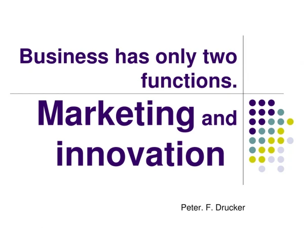 Business has only two functions. Marketing and innovation
