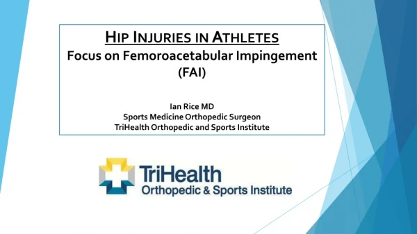 Hip Injuries in Athletes Focus on Femoroacetabular Impingement (FAI) Ian Rice MD