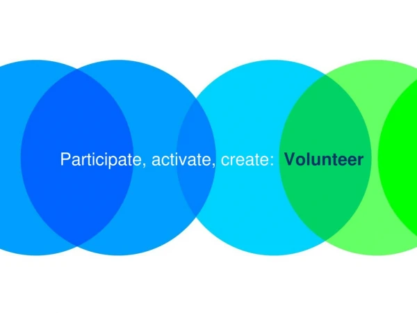 Participate, activate, create: Volunteer
