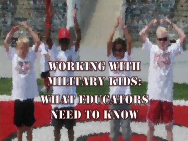 working with Military Kids: What educators need to Know