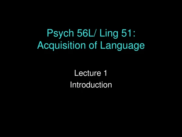 Psych 56L/ Ling 51: Acquisition of Language