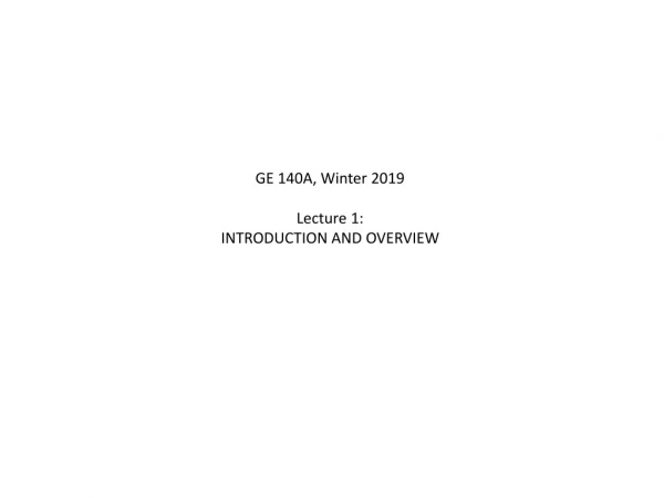 GE 140A, Winter 2019 Lecture 1 : INTRODUCTION AND OVERVIEW