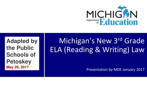 Michigan’s New 3 rd Grade ELA (Reading &amp; Writing) Law Presentation by MDE January 2017