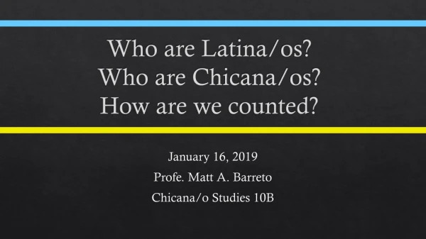 Who are Latina/ os ? Who are Chicana/ os ? How are we counted?