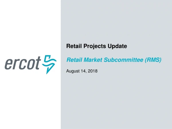 Retail Projects Update Retail Market Subcommittee (RMS) August 14, 2018