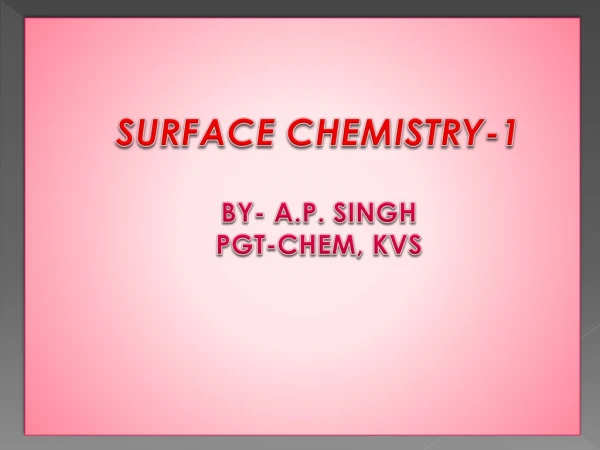 SURFACE CHEMISTRY-1 BY- A.P. SINGH PGT-CHEM, KVS