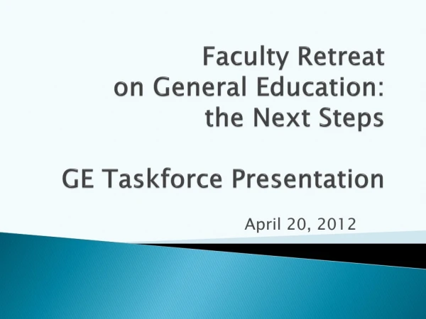 Faculty Retreat on General Education: the Next Steps GE Taskforce Presentation
