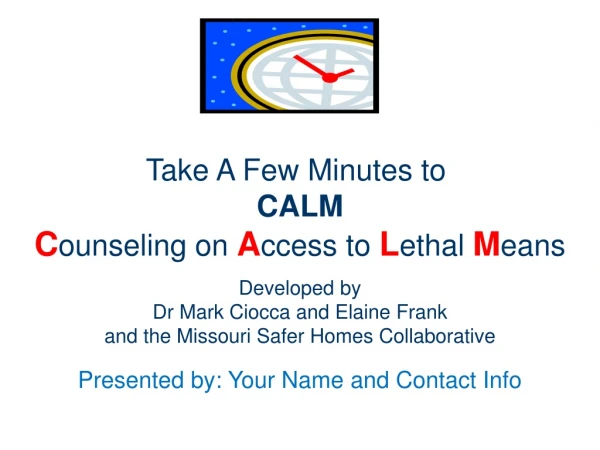 Take A Few Minutes to CALM C ounseling on A ccess to L ethal M eans Developed by