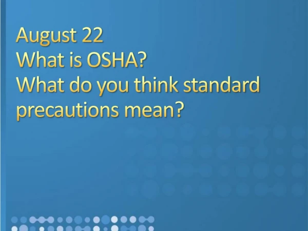 August 22 What is OSHA? What do you think standard precautions mean?
