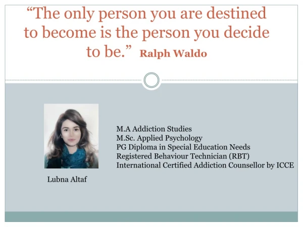 “The only person you are destined to become is the person you decide to be.”   Ralph Waldo