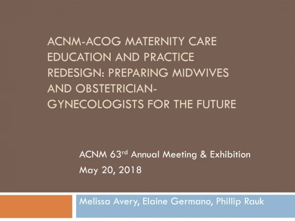ACNM 63 rd Annual Meeting &amp; Exhibition May 20, 2018 Melissa Avery, Elaine Germano, Phillip Rauk