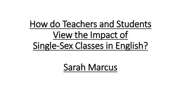 How do Teachers and Students View the Impact of Single-Sex Classes in English? Sarah Marcus