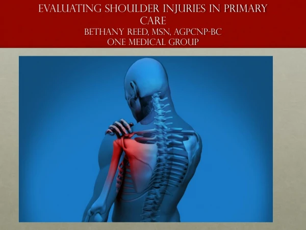 Evaluating shoulder injuries in primary care Bethany Reed, MSn, AGPCNP-BC One Medical Group