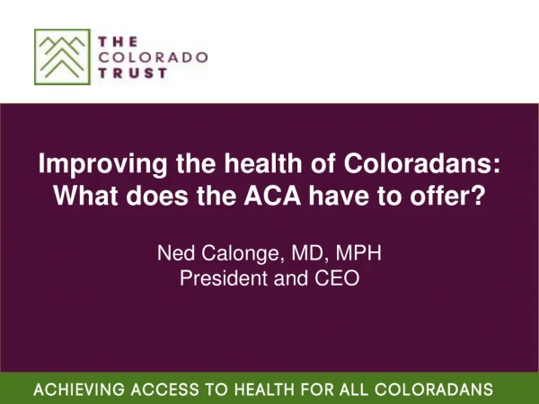 Improving the health of Coloradans: What does the ACA have to offer? Ned Calonge, MD, MPH
