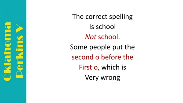 The correct spelling Is school Not school . Some people put the second o before the