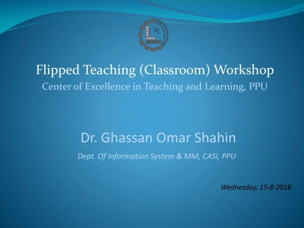 Flipped T eaching (Classroom ) Workshop Center of Excellence in Teaching and Learning, PPU