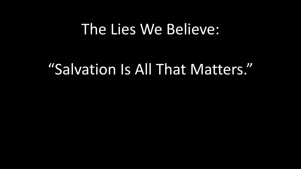 the lies we believe salvation is all that matters