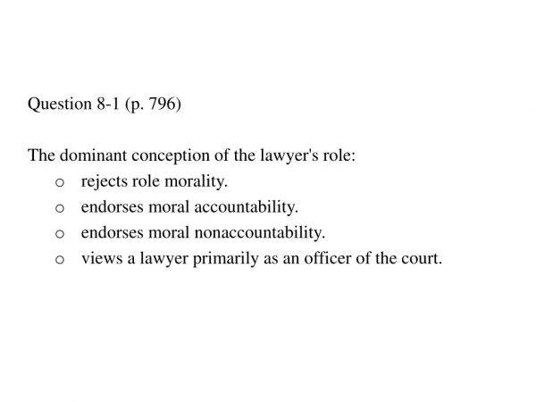 Question 8-1 (p. 796) The dominant conception of the lawyer's role: rejects role morality.