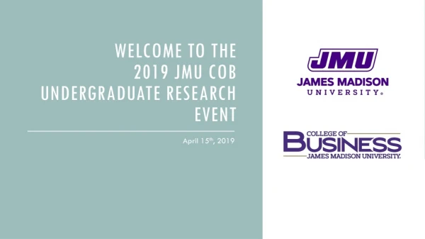 WELCOME TO THE 2019 JMU COB Undergraduate Research EVENT