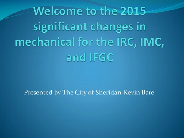 Welcome to the 2015 significant changes in mechanical for the IRC, IMC, and IFGC