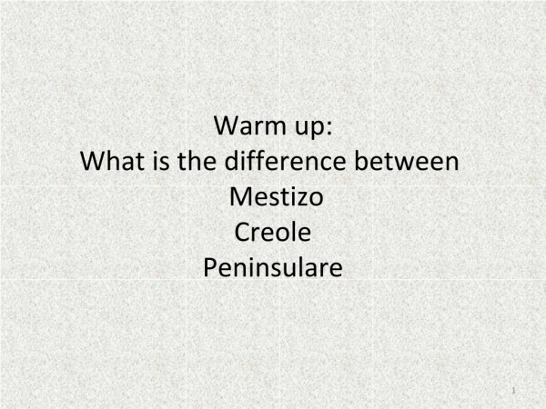 Warm up: What is the difference between Mestizo Creole Peninsulare