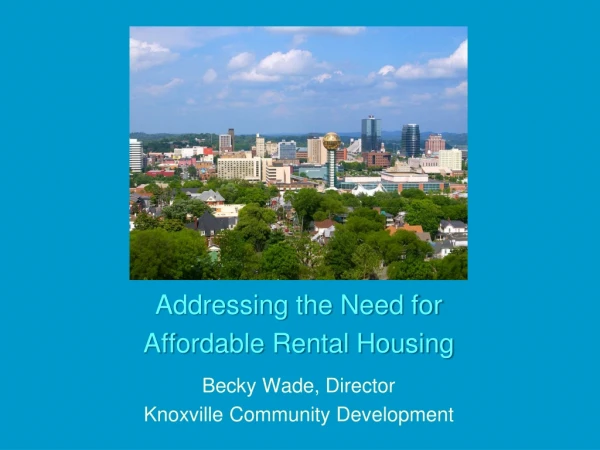 Addressing the Need for Affordable Rental Housing Becky Wade, Director