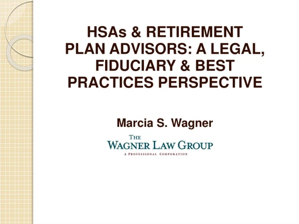 HSAs &amp; RETIREMENT PLAN ADVISORS: A LEGAL, FIDUCIARY &amp; BEST PRACTICES PERSPECTIVE Marcia S. Wagner