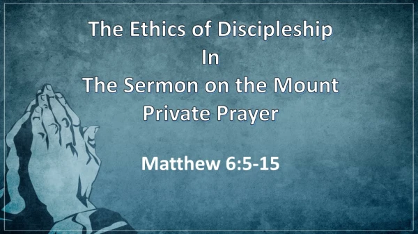 The Ethics of Discipleship In The Sermon on the Mount Private Prayer