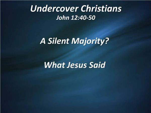 Undercover Christians John 12:40-50