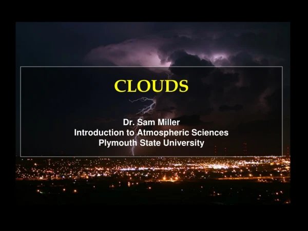 CLOUDS Dr. Sam Miller Introduction to Atmospheric Sciences Plymouth State University