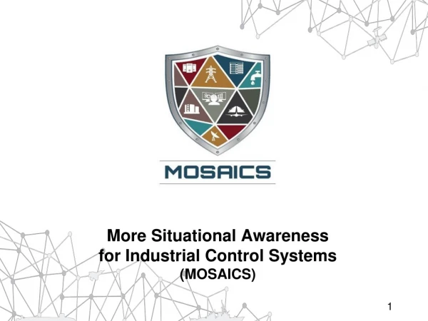 More Situational Awareness for Industrial Control Systems ( MOSAICS )