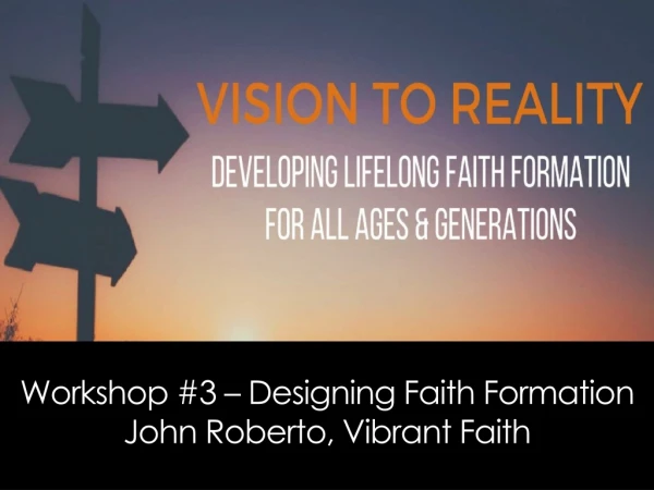 Workshop #3 – Designing Faith Formation John Roberto, Vibrant Faith