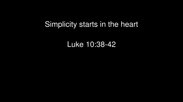 Simplicity starts in the heart Luke 10:38-42