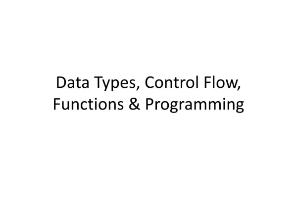 Data Types, Control Flow, Functions &amp; Programming