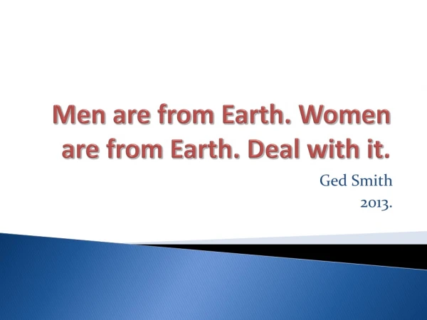 Men are from Earth. Women are from Earth. Deal with it .
