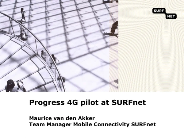 Progress 4G pilot at SURFnet M aurice van den Akker Team Manager Mobile Connectivity SURFnet