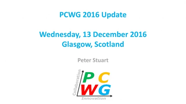 PCWG 2016 Update Wednesday, 13 December 2016 Glasgow, Scotland Peter Stuart