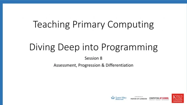 Teaching Primary Computing Diving Deep into Programming
