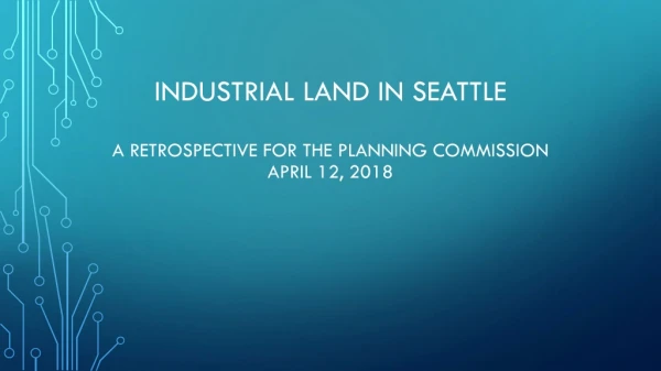 Industrial Land in Seattle a retrospective for the Planning Commission April 12, 2018