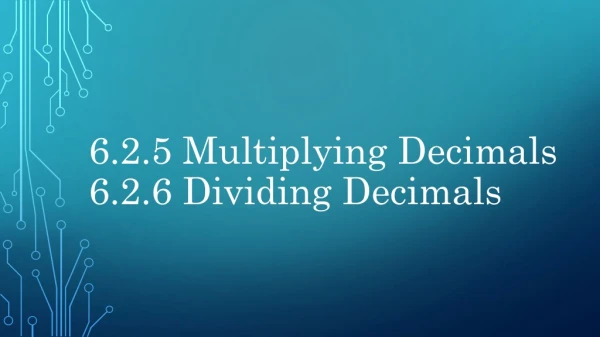 6.2.5 Multiplying Decimals 6.2.6 Dividing Decimals