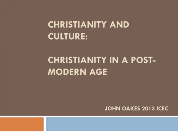 Christianity and Culture: Christianity in a Post-MODERN Age John Oakes 2013 ICEC