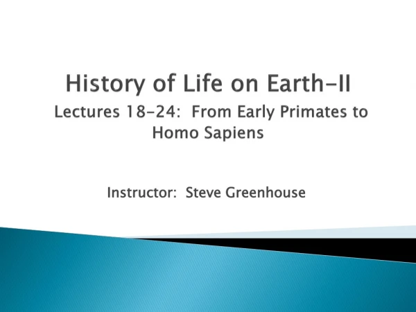 History of Life on Earth-II Lectures 18-24: From Early Primates to Homo Sapiens