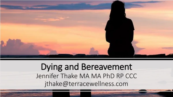Dying and Bereavement Jennifer Thake MA MA PhD RP CCC jthake@terracewellness