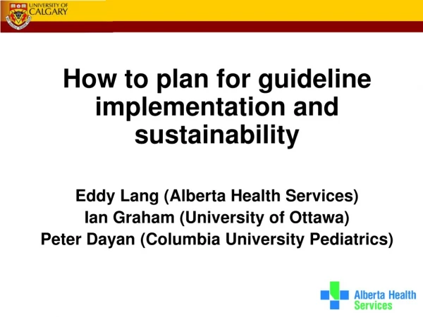 How to plan for guideline implementation and sustainability Eddy Lang (Alberta Health Services)