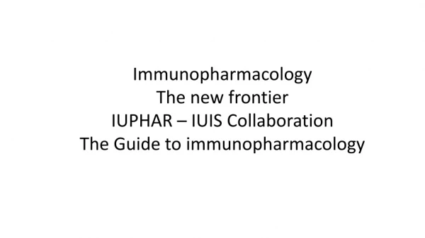 Immunopharmacology The new frontier IUPHAR – IUIS Collaboration The Guide to immunopharmacology