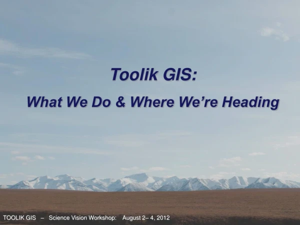 TOOLIK GIS – Science Vision Workshop: August 2– 4, 2012