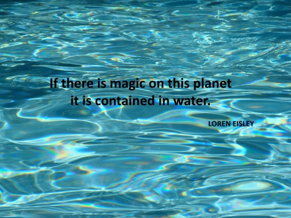 If there is magic on this planet it is contained in water. LOREN EISLEY