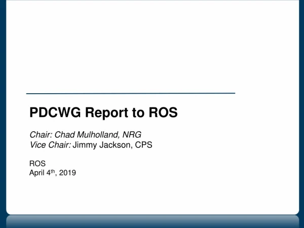 PDCWG Report to ROS Chair: Chad Mulholland, NRG Vice Chair: Jimmy Jackson, CPS ROS